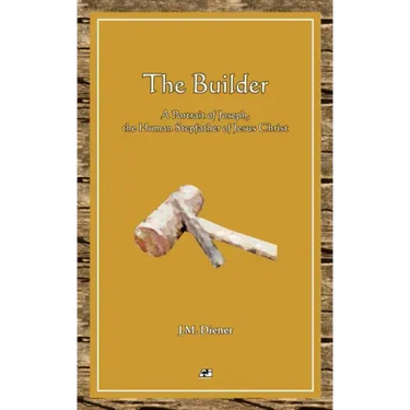 The Builder: A Portrait of Joseph, the Human Step-father of Jesus Christ
