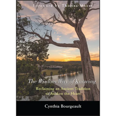 The Wisdom Way of Knowing: Reclaiming an Ancient Tradition to Awaken the Heart