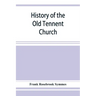 History of the Old Tennent Church; containing: a connected story of the church's life, sketches of its pastors, biographical references to its members