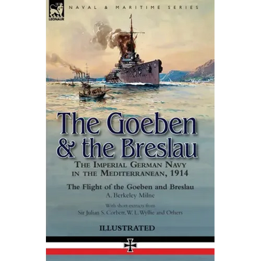 The Goeben & the Breslau: the Imperial German Navy in the Mediterranean, 1914-The Flight of the Goeben and Breslau