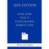 Utah Code - Title 75 - Utah Uniform Probate Code (2018 Edition)