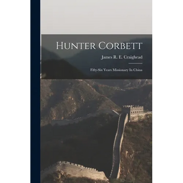 Hunter Corbett: Fifty-six Years Missionary In China