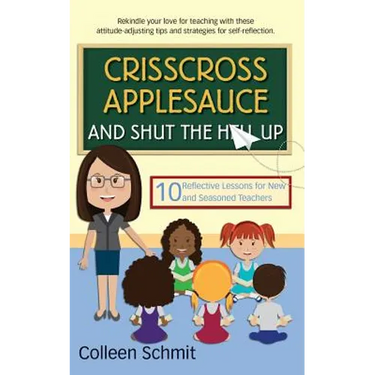 Crisscross Applesauce and Shut the Hell Up: 10 Reflective Lessons for New and Seasoned Teachers