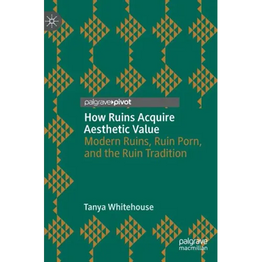 How Ruins Acquire Aesthetic Value: Modern Ruins, Ruin Porn, and the Ruin Tradition