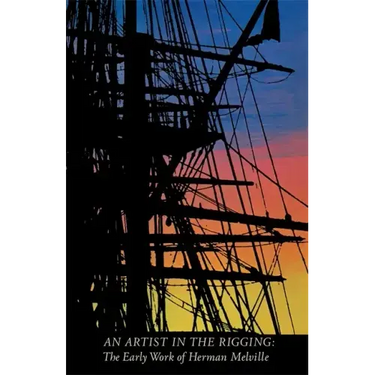 An Artist in the Rigging: The Early Work of Herman Melville