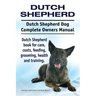Dutch Shepherd. Dutch Shepherd Dog Complete Owners Manual. Dutch Shepherd book for care, costs, feeding, grooming, health and training.