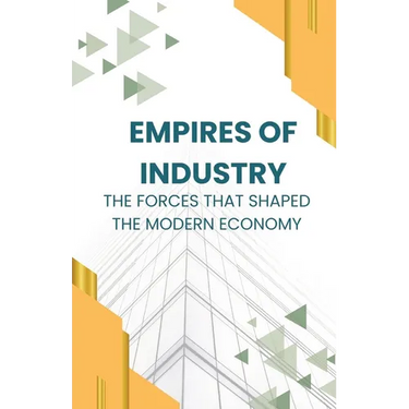 Empires of Industry: The Forces That Shaped the Modern Economy