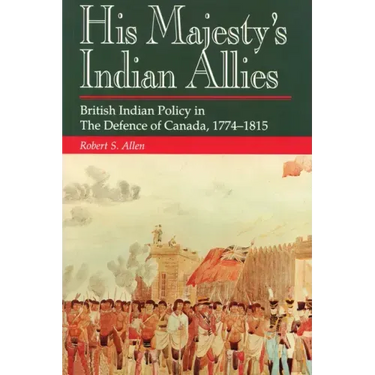 His Majesty's Indian Allies: British Indian Policy in the Defence of Canada, 1774-1815