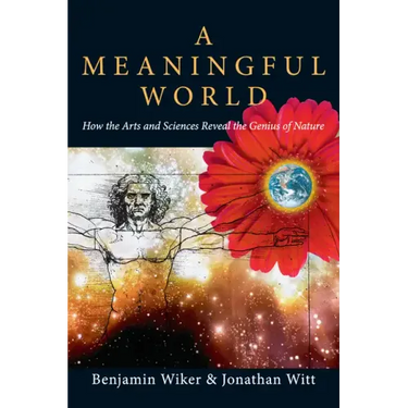 A Meaningful World: How the Arts and Sciences Reveal the Genius of Nature