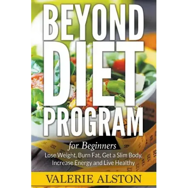 Beyond Diet Program For Beginners: Lose Weight, Burn Fat, Get a Slim Body, Increase Energy and Live Healthy
