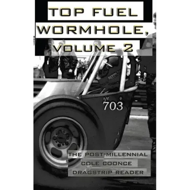 Top Fuel Wormhole, Volume 2: The Post-Millennial Cole Coonce Dragstrip Reader.