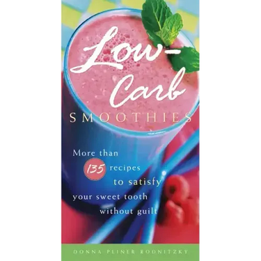 Low-Carb Smoothies: More Than 135 Recipes to Satisfy Your Sweet Tooth Without Guilt