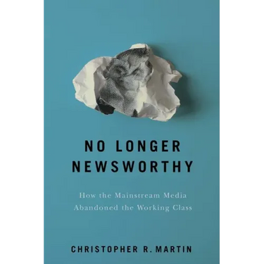 No Longer Newsworthy: How the Mainstream Media Abandoned the Working Class