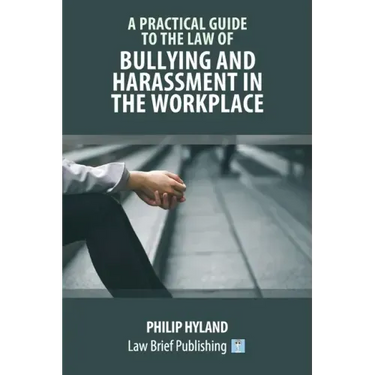 A Practical Guide to the Law of Bullying and Harassment in the Workplace