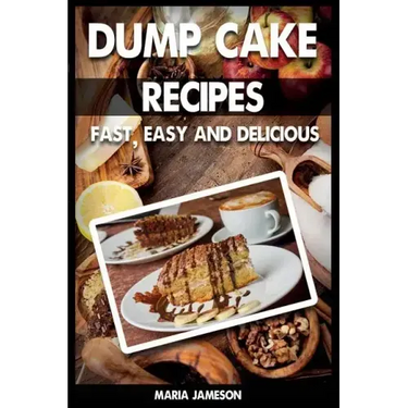 Dump Cake Recipes: 67 Fast, easy and delicious dump cake recipes in 1 amazing dump cake recipe book