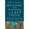 Preaching and Teaching the Last Things: Old Testament Eschatology for the Life of the Church