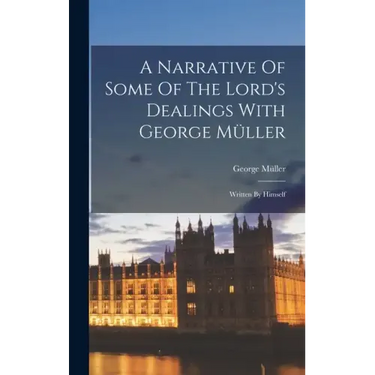 A Narrative Of Some Of The Lord's Dealings With George Müller: Written By Himself