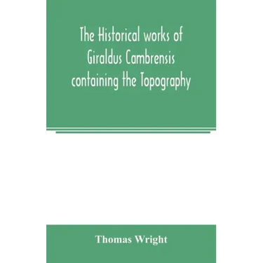 The historical works of Giraldus Cambrensis containing the Topography of Ireland and the history of the conquest of Ireland
