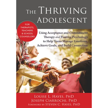 The Thriving Adolescent: Using Acceptance and Commitment Therapy and Positive Psychology to Help Teens Manage Emotions, Achieve Goals, and Build Conne
