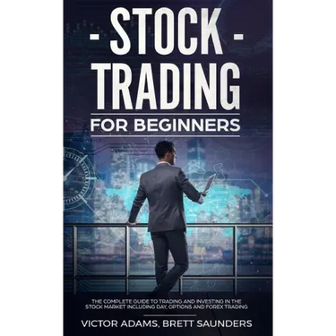 Stock Trading for Beginners: The Complete Guide to Trading and Investing in the Stock Market Including Day, Options and Forex Trading
