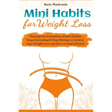 Mini Habits for Weight Loss: Through the Formation of Mini Habits, Stop Overeating & Stop Dieting, to Achieve Easy Weight Loss and Have a Good Lifesty