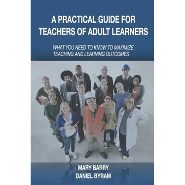 A Practical Guide for Teachers of Adult Learners: What you need to know to maximize teaching and learning outcomes