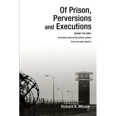 Of Prison, Perversions and Executions: BEHIND THE WIRE: An Inside Look at the prison system from one who lived it.