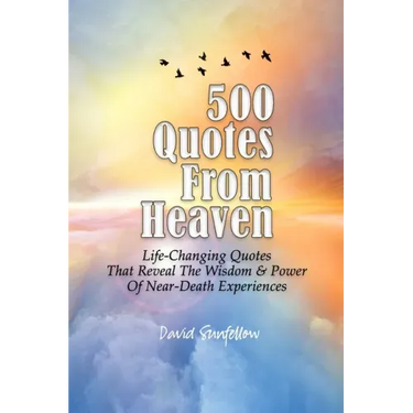 500 Quotes From Heaven: Life-Changing Quotes That Reveal The Wisdom & Power Of Near-Death Experiences