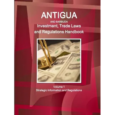 Antigua and Barbuda Investment, Trade Laws and Regulations Handbook Volume 1 Strategic Information and Regulations