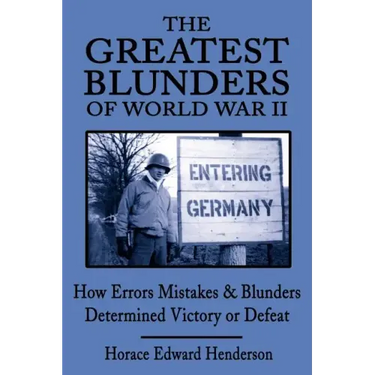 The Greatest Blunders of World War II: How Errors Mistakes & Blunders Determined Victory or Defeat