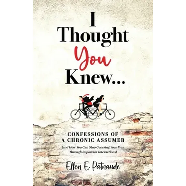 I Thought You Knew...: Confessions of a Chronic Assumer (and How You Can Stop Guessing Your Way Through Important Interactions)