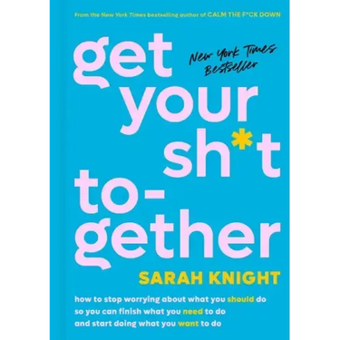 Get Your Sh*t Together: How to Stop Worrying about What You Should Do So You Can Finish What You Need to Do and Start Doing What You Want to Do