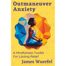 Outmaneuver Anxiety: A Mindfulness Toolkit For Lasting Relief