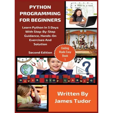 Python Programming For Beginners: Learn Python In 5 Days with Step-By-Step Guidance, Hands-On Exercises And Solution