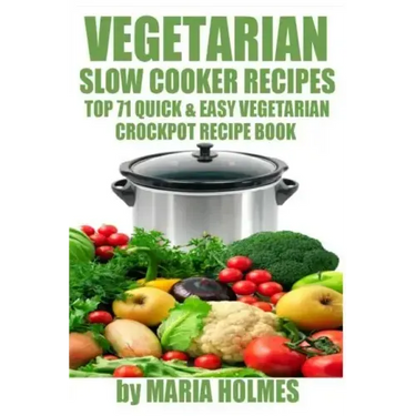 Vegetarian Slow Cooker Recipes: Top 71 Quick & Easy Vegetarian Crockpot Recipe Book