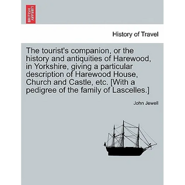 The Tourist's Companion, or the History and Antiquities of Harewood, in Yorkshire, Giving a Particular Description of Harewood House, Church and Castl