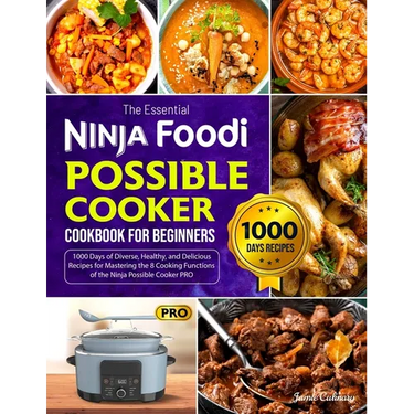 The Essential Ninja Foodi Possible Cooker Cookbook for Beginners: 1000 Days of Diverse, Healthy, and Delicious Recipes for Mastering the 8 Cooking Fun