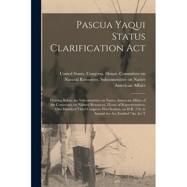 Pascua Yaqui Status Clarification Act: Hearing Before the Subcommittee on Native American Affairs of the Committee on Natural Resources, House of Repr