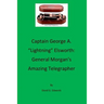 Captain George A. "lightning" Elsworth: General Morgan's Amazing Telegrapher