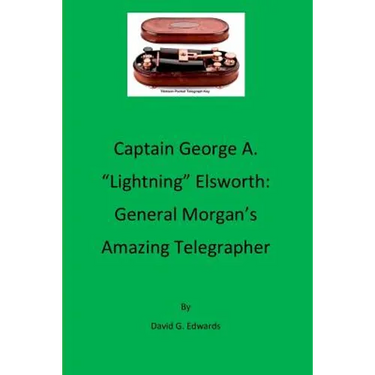 Captain George A. "lightning" Elsworth: General Morgan's Amazing Telegrapher