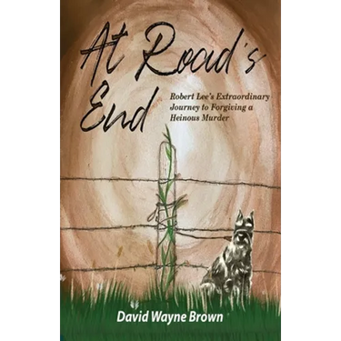 At Road's End: Robert Lee's Extraordinary Journey to Forgiving a Heinous Murder