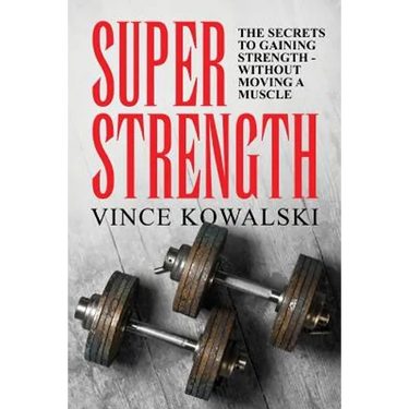 Super Strength: The Secret to Gaining Strength - Without Moving a Muscle