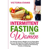 Intermittent Fasting for Women: The Ultimate Guide to Weight Loss by Eating What You Love, Burning Fat in Simple and Healthy Ways, Healing Your Body T