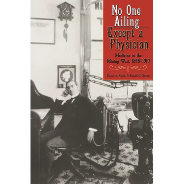 No One Ailing Except a Physician: Medicine in the Mining West, 1848-1919