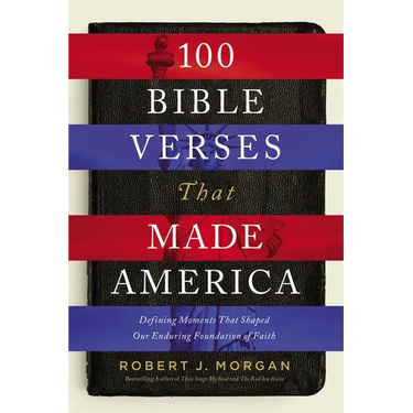 100 Bible Verses That Made America: Defining Moments That Shaped Our Enduring Foundation of Faith