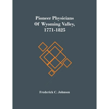 Pioneer Physicians Of Wyoming Valley, 1771-1825