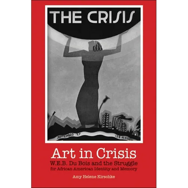 Art in Crisis: W. E. B. Du Bois and the Struggle for African American Identity and Memory