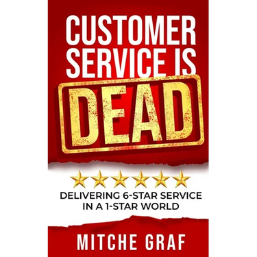 Customer Service Is DEAD: Delivering 6-Star Service In A 1-Star World