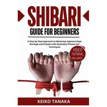 The Shibari Guide for Beginners: A Step by Step Approach to Mastering Japanese Rope Bondage and Kinbaku with Illustrative Photos and Techniques