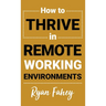 How To Thrive In Remote Working Environments: Make Remote and Hybrid Work All It Should Be